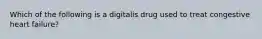 Which of the following is a digitalis drug used to treat congestive heart failure?