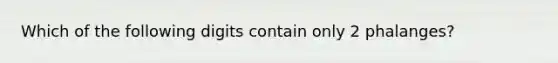 Which of the following digits contain only 2 phalanges?