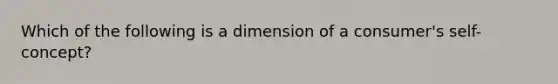 Which of the following is a dimension of a consumer's self-concept?