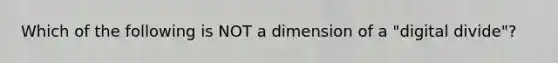 Which of the following is NOT a dimension of a "digital divide"?