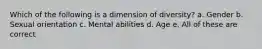 Which of the following is a dimension of diversity? a. Gender b. Sexual orientation c. Mental abilities d. Age e. All of these are correct