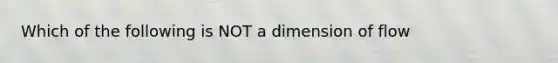 Which of the following is NOT a dimension of flow