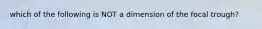 which of the following is NOT a dimension of the focal trough?