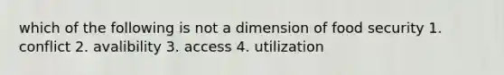 which of the following is not a dimension of food security 1. conflict 2. avalibility 3. access 4. utilization