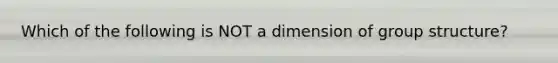 Which of the following is NOT a dimension of group structure?