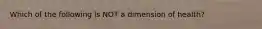 Which of the following is NOT a dimension of health?