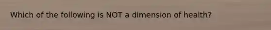 Which of the following is NOT a dimension of health?