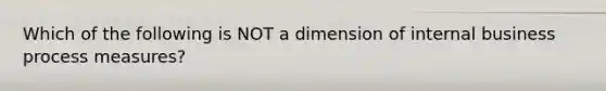 Which of the following is NOT a dimension of internal business process measures?