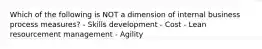 Which of the following is NOT a dimension of internal business process measures? - Skills development - Cost - Lean resourcement management - Agility