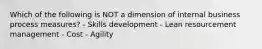 Which of the following is NOT a dimension of internal business process measures? - Skills development - Lean resourcement management - Cost - Agility