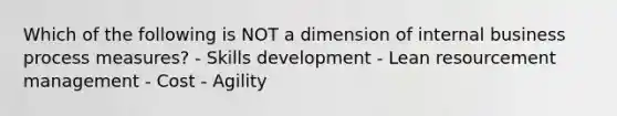 Which of the following is NOT a dimension of internal business process measures? - Skills development - Lean resourcement management - Cost - Agility