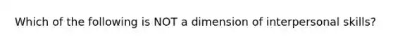 Which of the following is NOT a dimension of interpersonal skills?