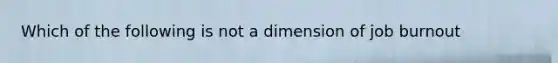 Which of the following is not a dimension of job burnout