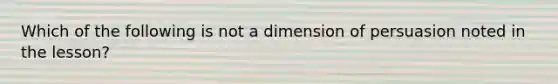 Which of the following is not a dimension of persuasion noted in the lesson?