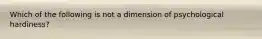 Which of the following is not a dimension of psychological hardiness?