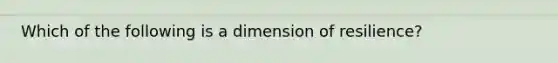 Which of the following is a dimension of resilience?