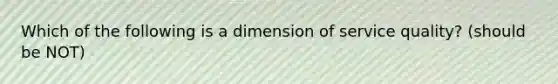 Which of the following is a dimension of service quality? (should be NOT)