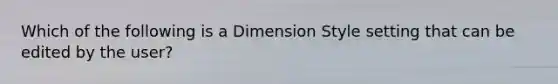 Which of the following is a Dimension Style setting that can be edited by the user?