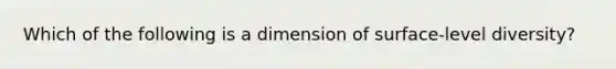 Which of the following is a dimension of surface-level diversity?