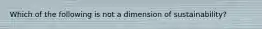 Which of the following is not a dimension of sustainability?