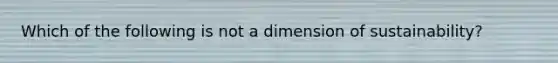 Which of the following is not a dimension of sustainability?