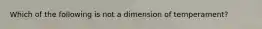 Which of the following is not a dimension of temperament?