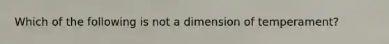 Which of the following is not a dimension of temperament?