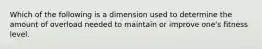 Which of the following is a dimension used to determine the amount of overload needed to maintain or improve one's fitness level.