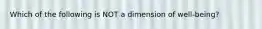 Which of the following is NOT a dimension of well-being?