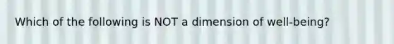 Which of the following is NOT a dimension of well-being?