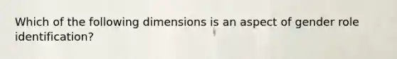 Which of the following dimensions is an aspect of gender role identification?