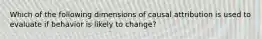 Which of the following dimensions of causal attribution is used to evaluate if behavior is likely to change?