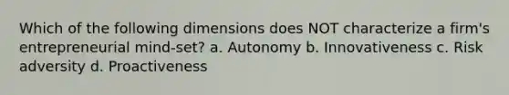 Which of the following dimensions does NOT characterize a firm's entrepreneurial mind-set? a. Autonomy b. Innovativeness c. Risk adversity d. Proactiveness