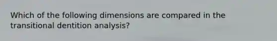 Which of the following dimensions are compared in the transitional dentition analysis?