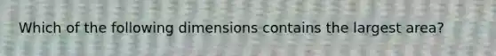 Which of the following dimensions contains the largest area?