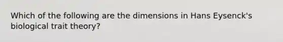 Which of the following are the dimensions in Hans Eysenck's biological trait theory?