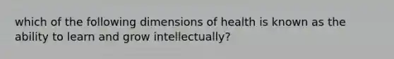 which of the following dimensions of health is known as the ability to learn and grow intellectually?