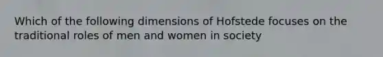 Which of the following dimensions of Hofstede focuses on the traditional roles of men and women in society