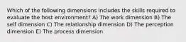 Which of the following dimensions includes the skills required to evaluate the host environment? A) The work dimension B) The self dimension C) The relationship dimension D) The perception dimension E) The process dimension