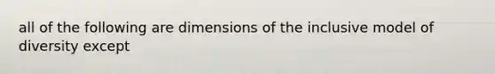 all of the following are dimensions of the inclusive model of diversity except