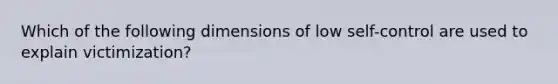 Which of the following dimensions of low self-control are used to explain victimization?