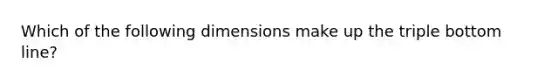 Which of the following dimensions make up the triple bottom line?