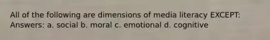 All of the following are dimensions of media literacy EXCEPT: Answers: a. social b. moral c. emotional d. cognitive