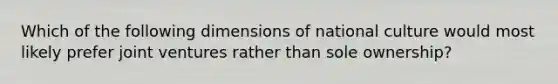 Which of the following dimensions of national culture would most likely prefer joint ventures rather than sole​ ownership?