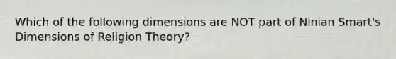 Which of the following dimensions are NOT part of Ninian Smart's Dimensions of Religion Theory?