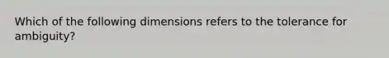 Which of the following dimensions refers to the tolerance for ambiguity?