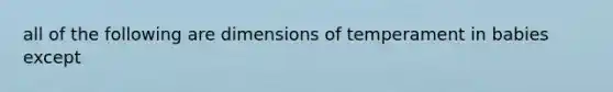 all of the following are dimensions of temperament in babies except