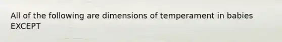 All of the following are dimensions of temperament in babies EXCEPT