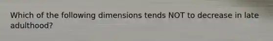 Which of the following dimensions tends NOT to decrease in late adulthood?