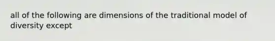 all of the following are dimensions of the traditional model of diversity except